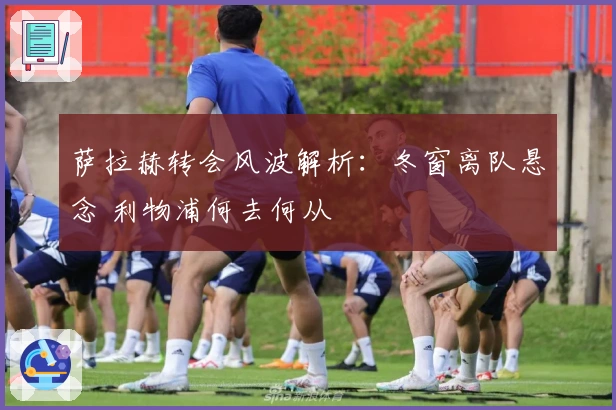 萨拉赫转会风波解析：冬窗离队悬念 利物浦何去何从