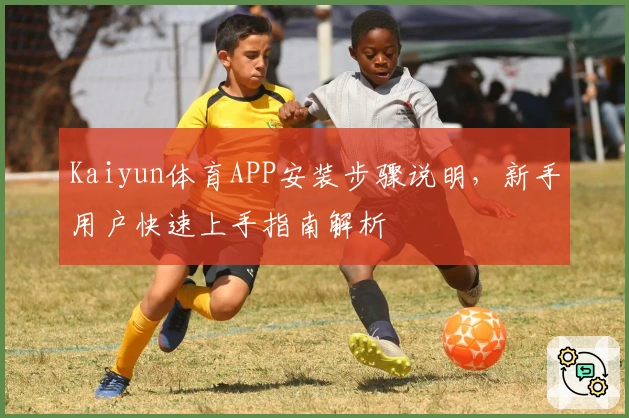 Kaiyun体育APP安装步骤说明，新手用户快速上手指南解析