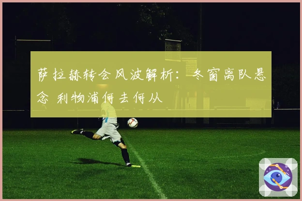 萨拉赫转会风波解析：冬窗离队悬念 利物浦何去何从