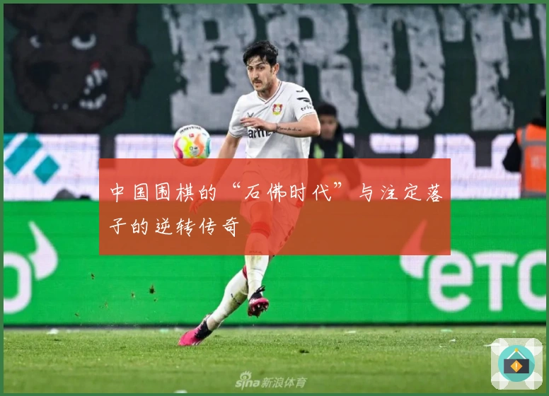 中国围棋的“石佛时代”与注定落子的逆转传奇