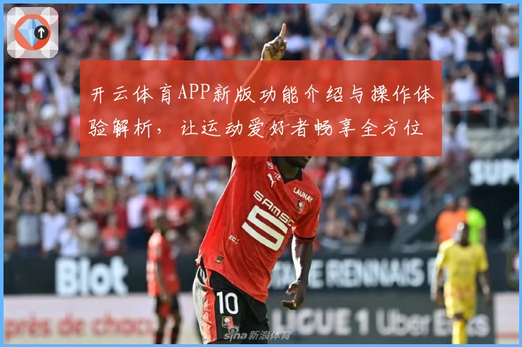 开云体育APP新版功能介绍与操作体验解析，让运动爱好者畅享全方位服务