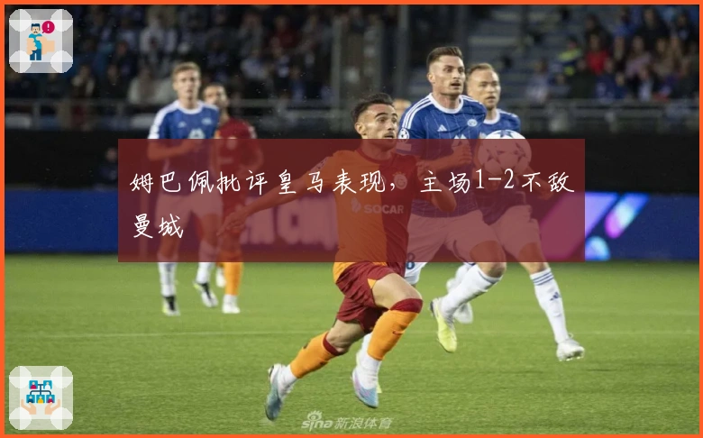 姆巴佩批评皇马表现，主场1-2不敌曼城