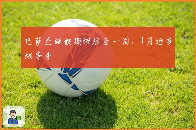 巴萨圣诞假期缩短至一周，1月迎多线争夺
