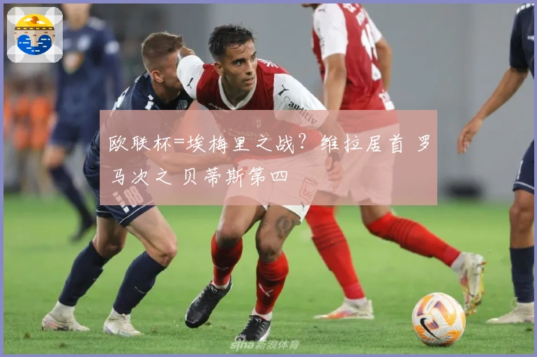 欧联杯=埃梅里之战？维拉居首 罗马次之 贝蒂斯第四