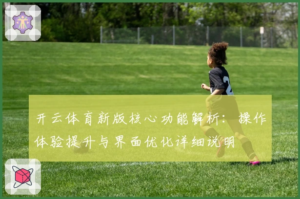 开云体育新版核心功能解析：操作体验提升与界面优化详细说明
