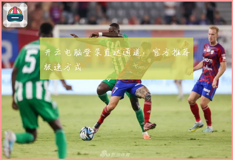 开云电脑登录直达通道，官方推荐极速方式