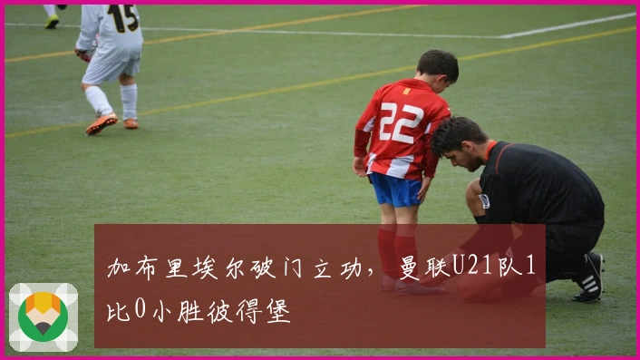 加布里埃尔破门立功，曼联U21队1比0小胜彼得堡