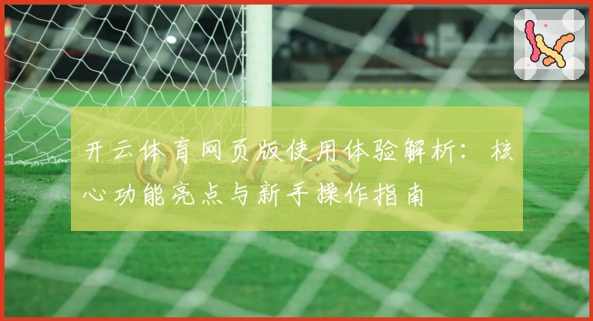 开云体育网页版使用体验解析：核心功能亮点与新手操作指南