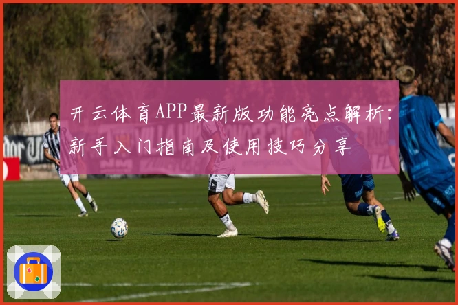 开云体育APP最新版功能亮点解析：新手入门指南及使用技巧分享