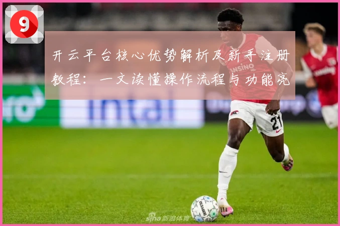 开云平台核心优势解析及新手注册教程：一文读懂操作流程与功能亮点