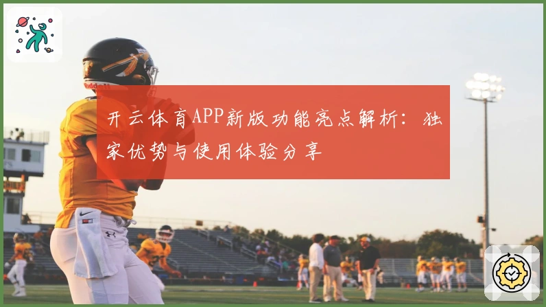 开云体育APP新版功能亮点解析：独家优势与使用体验分享