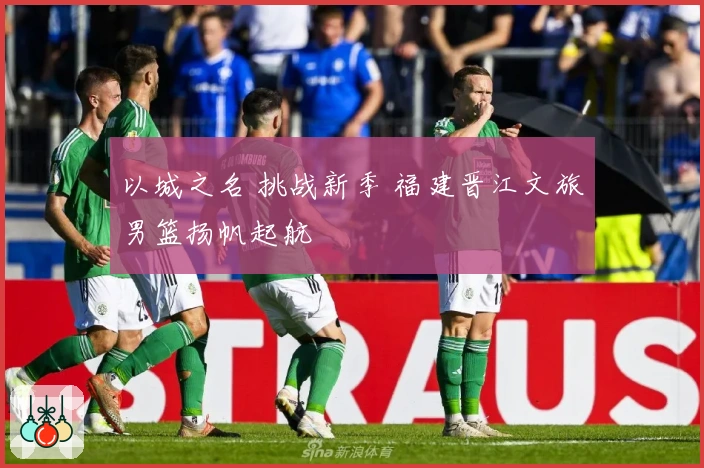 以城之名 挑战新季 福建晋江文旅男篮扬帆起航