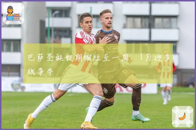 巴萨圣诞假期缩短至一周，1月迎多线争夺