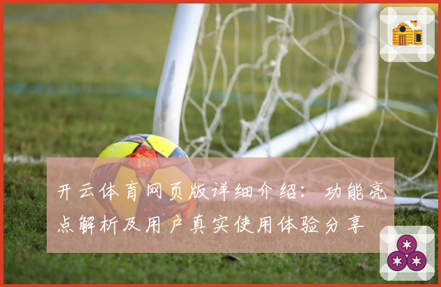 开云体育网页版详细介绍：功能亮点解析及用户真实使用体验分享