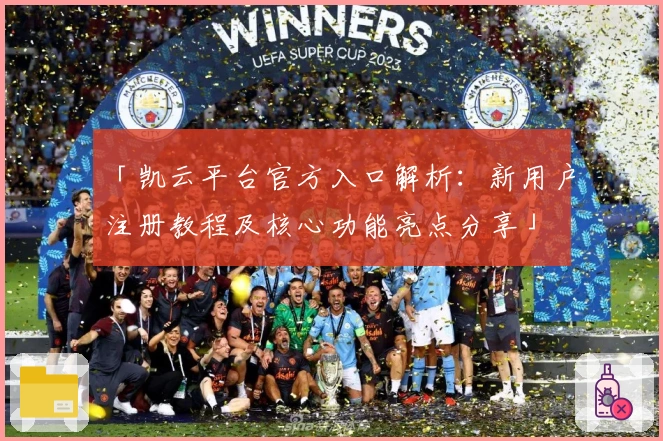 「凯云平台官方入口解析：新用户注册教程及核心功能亮点分享」