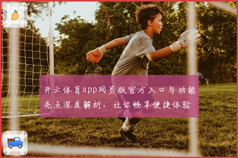 开云体育app网页版官方入口与功能亮点深度解析，让你畅享便捷体验
