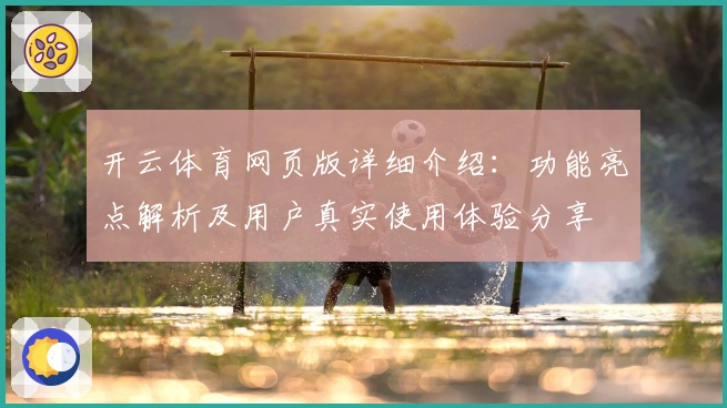 开云体育网页版详细介绍：功能亮点解析及用户真实使用体验分享