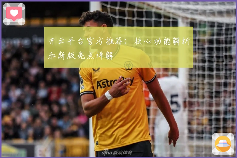 开云平台官方推荐：核心功能解析和新版亮点详解